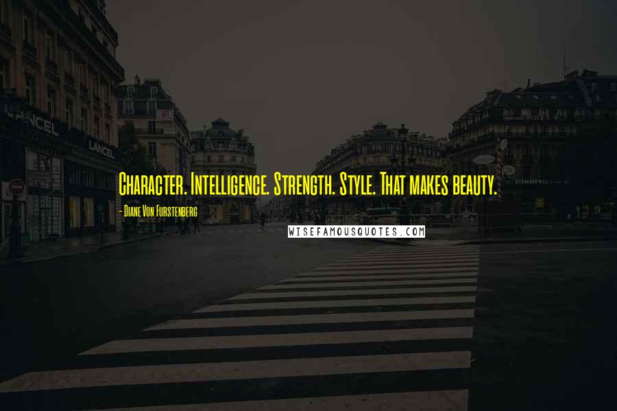 Diane Von Furstenberg Quotes: Character. Intelligence. Strength. Style. That makes beauty.