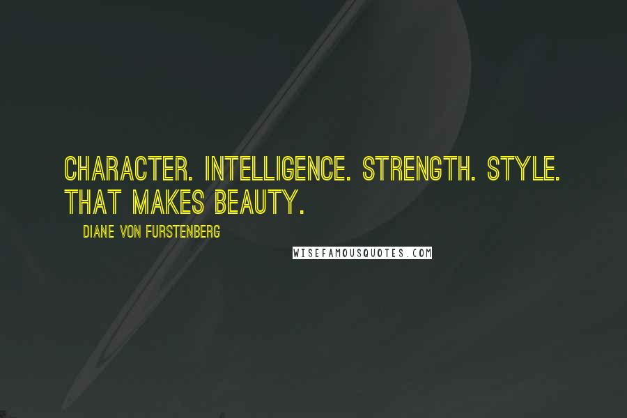 Diane Von Furstenberg Quotes: Character. Intelligence. Strength. Style. That makes beauty.