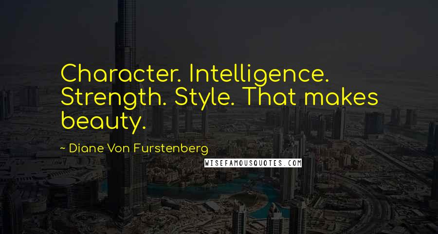 Diane Von Furstenberg Quotes: Character. Intelligence. Strength. Style. That makes beauty.