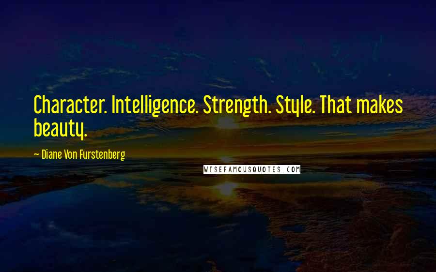 Diane Von Furstenberg Quotes: Character. Intelligence. Strength. Style. That makes beauty.