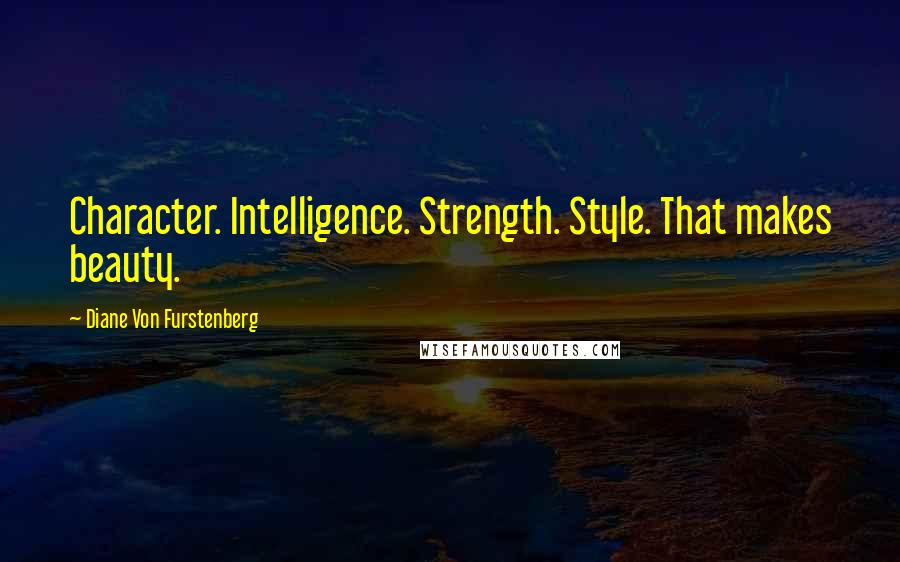 Diane Von Furstenberg Quotes: Character. Intelligence. Strength. Style. That makes beauty.