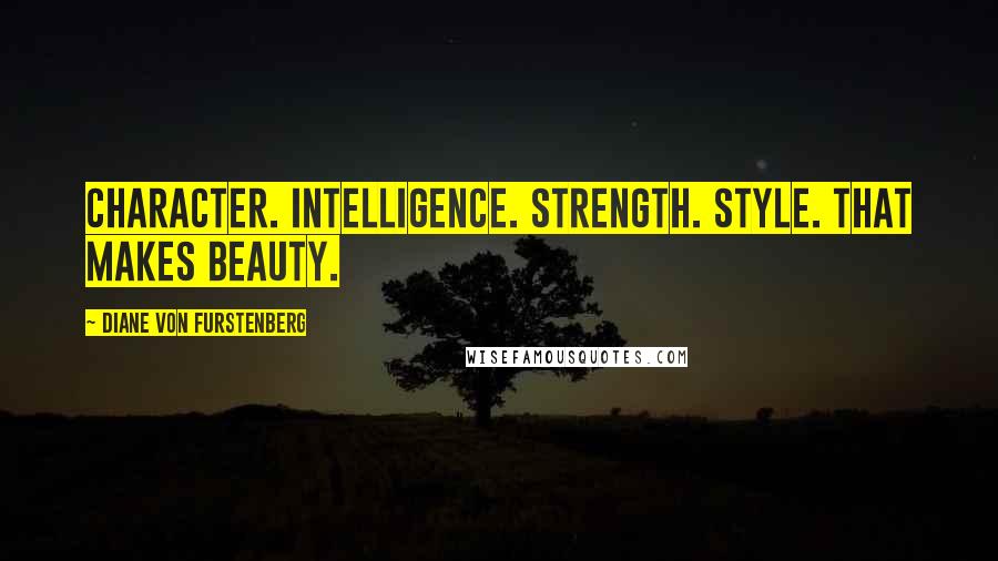 Diane Von Furstenberg Quotes: Character. Intelligence. Strength. Style. That makes beauty.