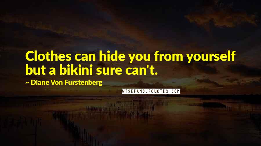 Diane Von Furstenberg Quotes: Clothes can hide you from yourself but a bikini sure can't.