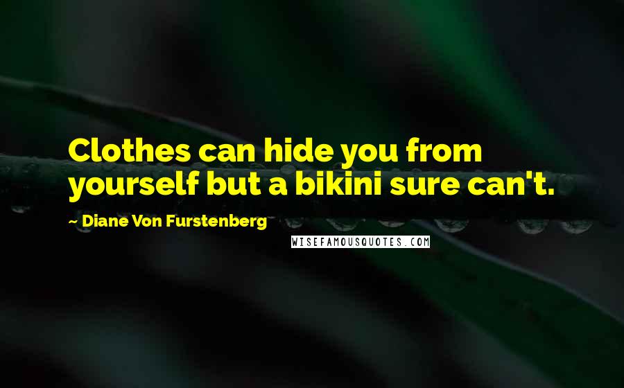 Diane Von Furstenberg Quotes: Clothes can hide you from yourself but a bikini sure can't.