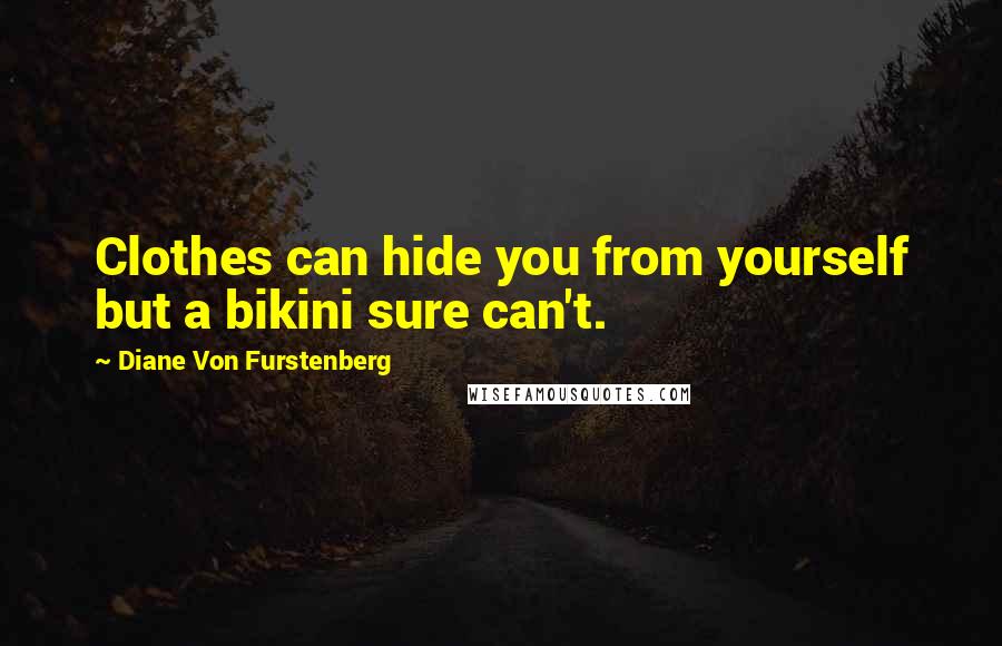 Diane Von Furstenberg Quotes: Clothes can hide you from yourself but a bikini sure can't.