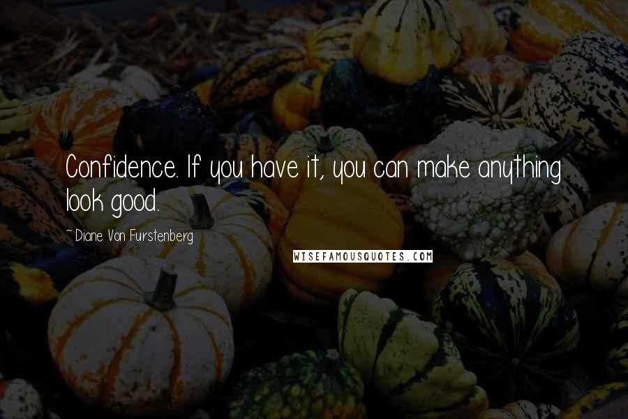 Diane Von Furstenberg Quotes: Confidence. If you have it, you can make anything look good.