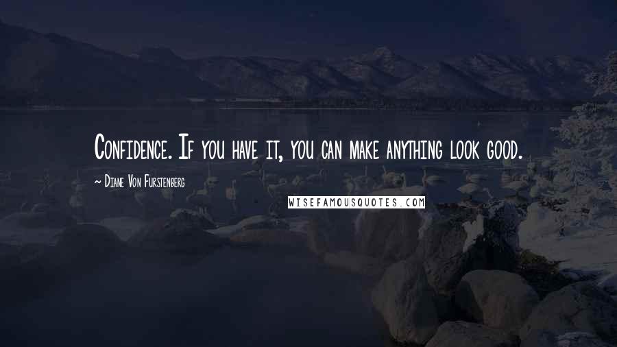 Diane Von Furstenberg Quotes: Confidence. If you have it, you can make anything look good.