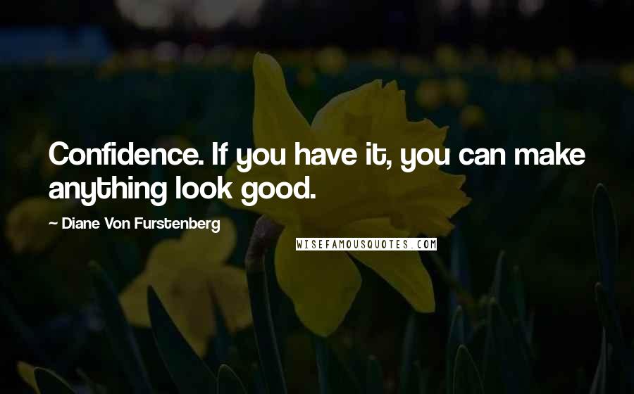 Diane Von Furstenberg Quotes: Confidence. If you have it, you can make anything look good.