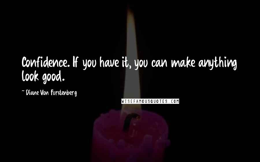 Diane Von Furstenberg Quotes: Confidence. If you have it, you can make anything look good.