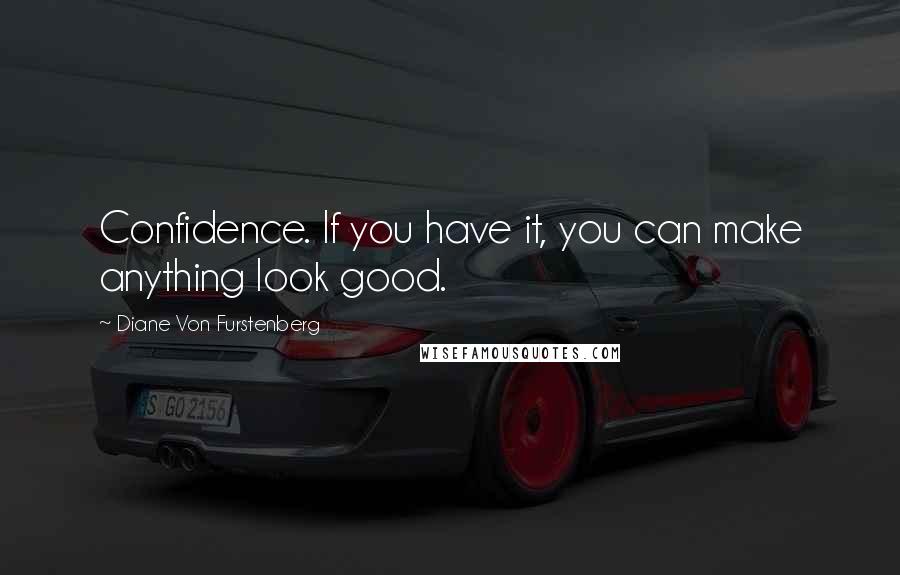 Diane Von Furstenberg Quotes: Confidence. If you have it, you can make anything look good.