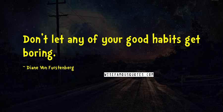Diane Von Furstenberg Quotes: Don't let any of your good habits get boring.