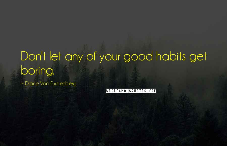 Diane Von Furstenberg Quotes: Don't let any of your good habits get boring.