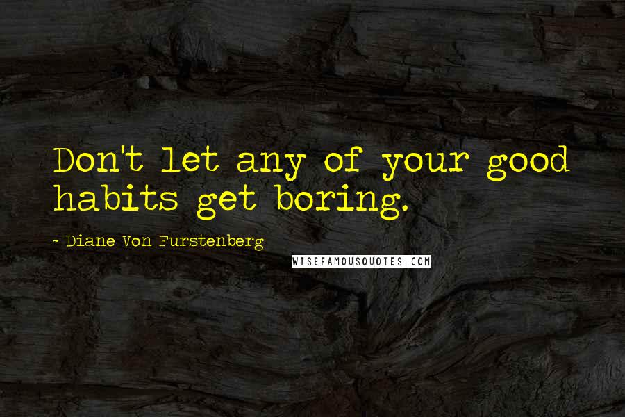 Diane Von Furstenberg Quotes: Don't let any of your good habits get boring.