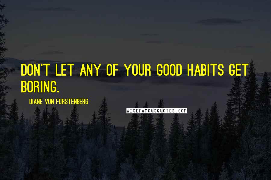 Diane Von Furstenberg Quotes: Don't let any of your good habits get boring.
