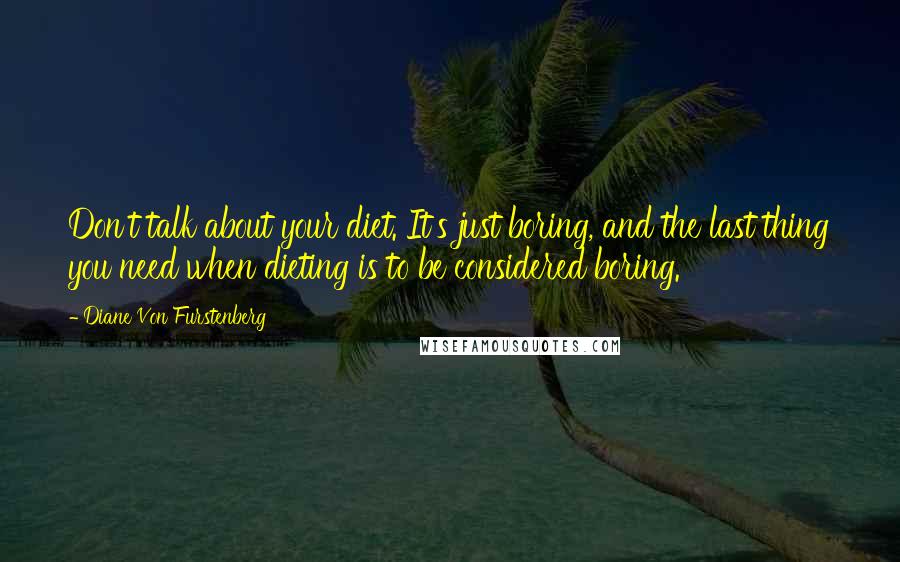 Diane Von Furstenberg Quotes: Don't talk about your diet. It's just boring, and the last thing you need when dieting is to be considered boring.