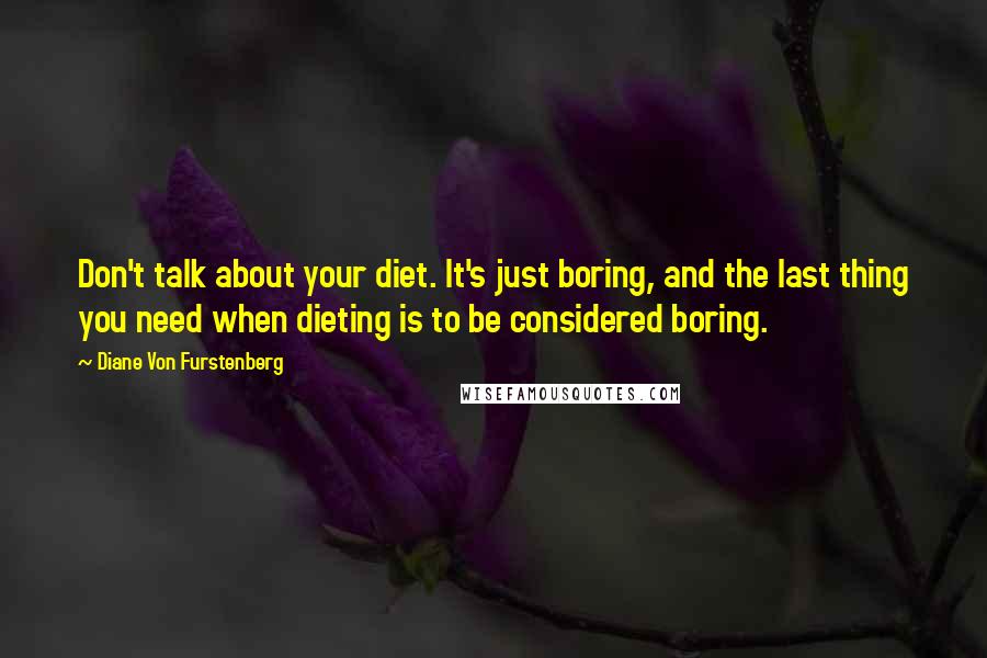 Diane Von Furstenberg Quotes: Don't talk about your diet. It's just boring, and the last thing you need when dieting is to be considered boring.