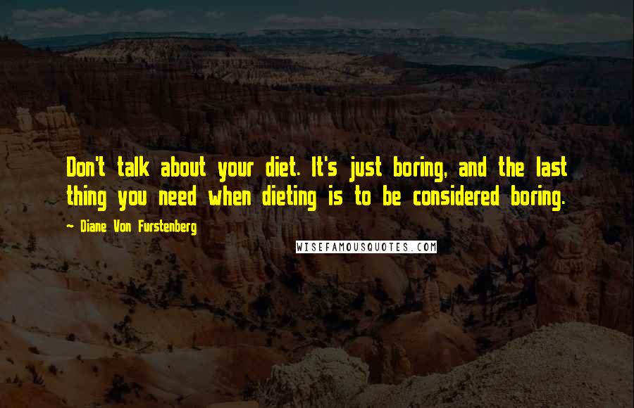 Diane Von Furstenberg Quotes: Don't talk about your diet. It's just boring, and the last thing you need when dieting is to be considered boring.