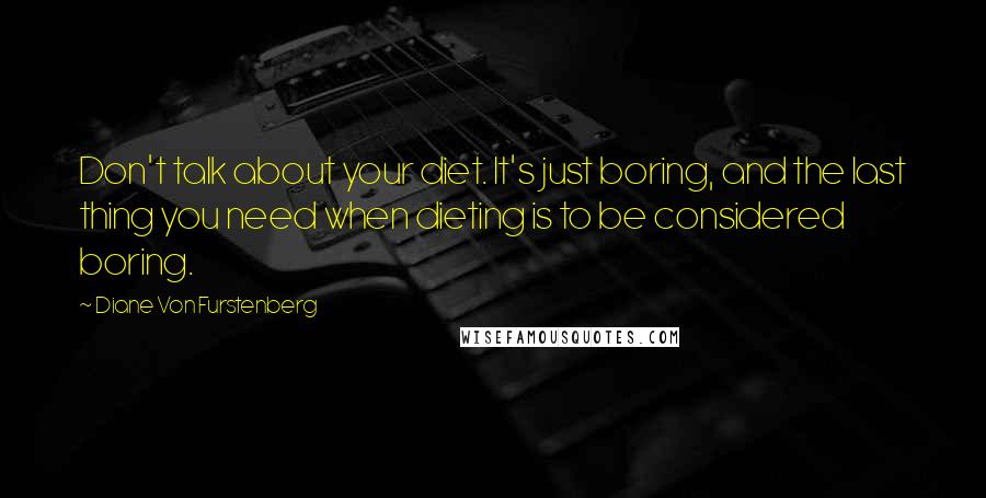 Diane Von Furstenberg Quotes: Don't talk about your diet. It's just boring, and the last thing you need when dieting is to be considered boring.