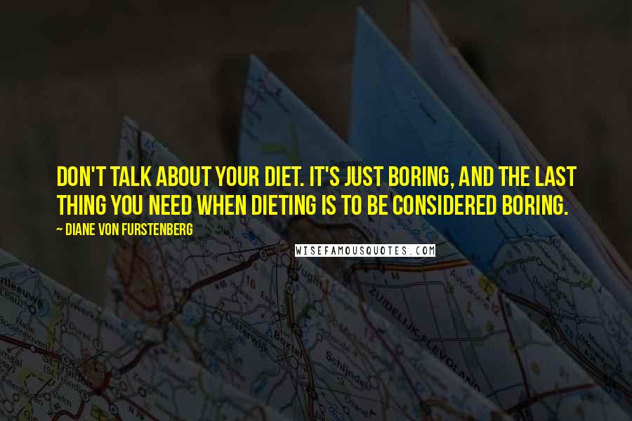 Diane Von Furstenberg Quotes: Don't talk about your diet. It's just boring, and the last thing you need when dieting is to be considered boring.