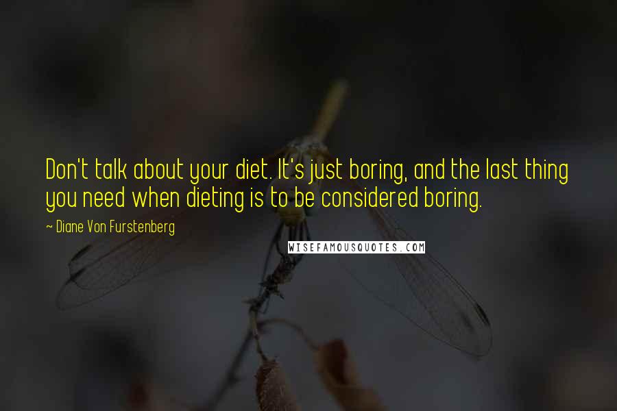 Diane Von Furstenberg Quotes: Don't talk about your diet. It's just boring, and the last thing you need when dieting is to be considered boring.