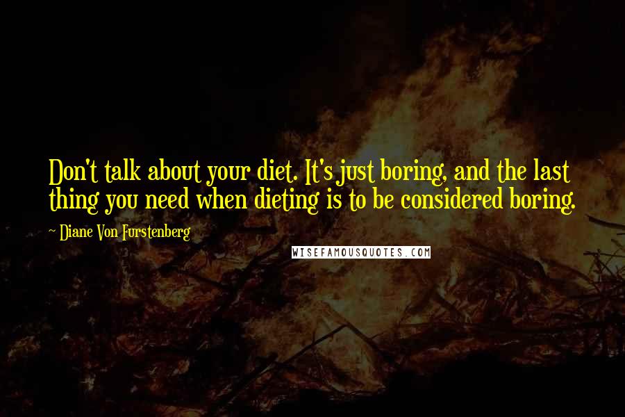 Diane Von Furstenberg Quotes: Don't talk about your diet. It's just boring, and the last thing you need when dieting is to be considered boring.