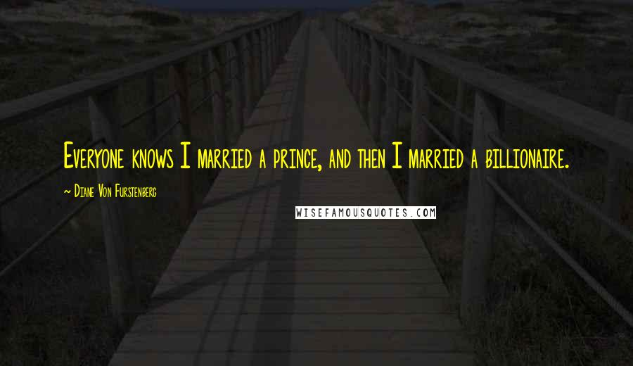 Diane Von Furstenberg Quotes: Everyone knows I married a prince, and then I married a billionaire.