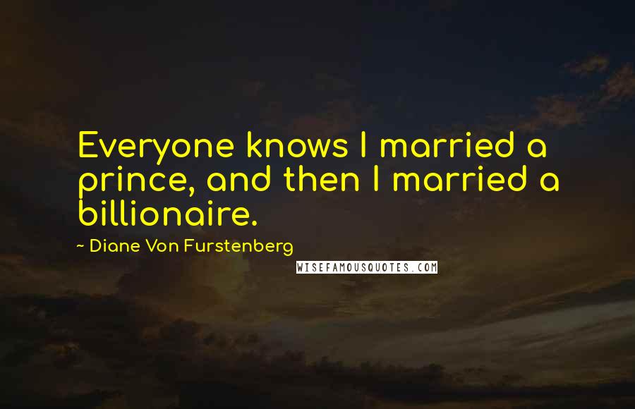 Diane Von Furstenberg Quotes: Everyone knows I married a prince, and then I married a billionaire.