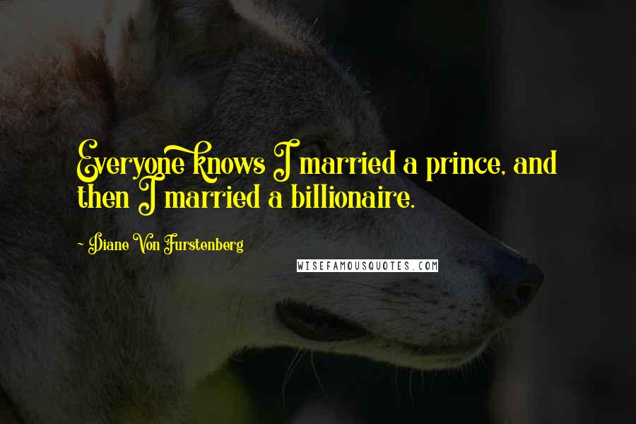 Diane Von Furstenberg Quotes: Everyone knows I married a prince, and then I married a billionaire.