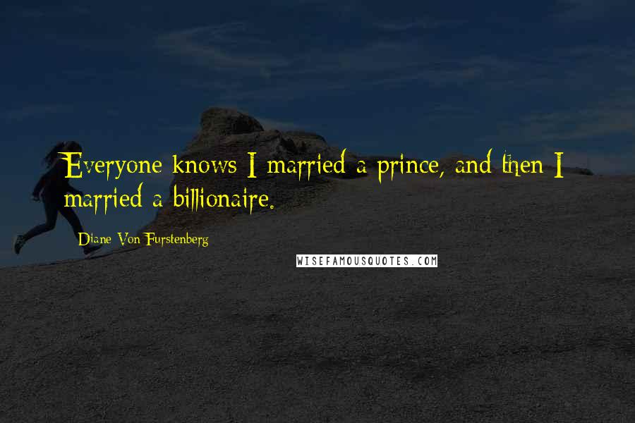 Diane Von Furstenberg Quotes: Everyone knows I married a prince, and then I married a billionaire.