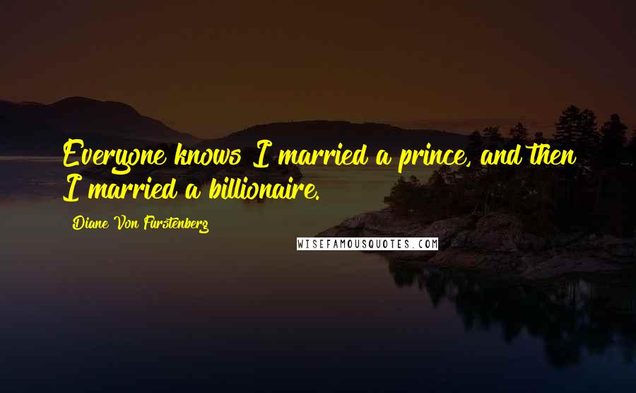 Diane Von Furstenberg Quotes: Everyone knows I married a prince, and then I married a billionaire.