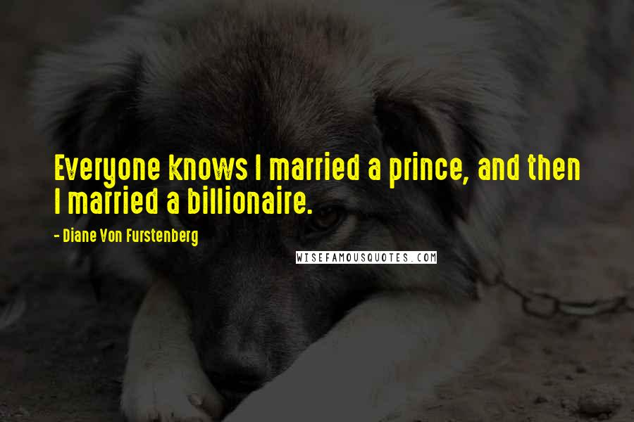 Diane Von Furstenberg Quotes: Everyone knows I married a prince, and then I married a billionaire.