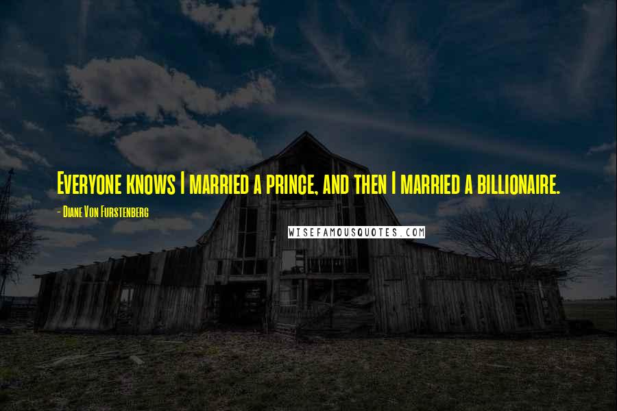Diane Von Furstenberg Quotes: Everyone knows I married a prince, and then I married a billionaire.