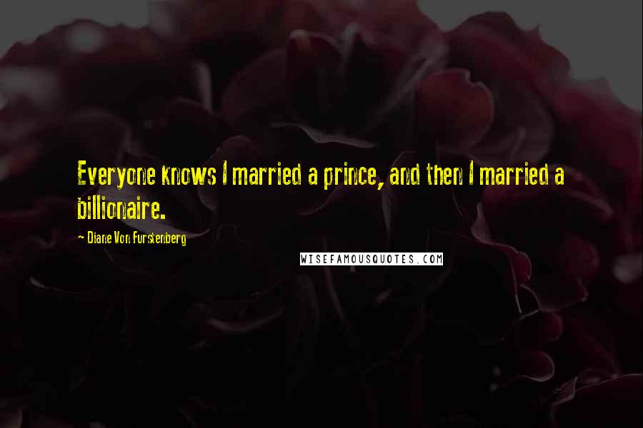 Diane Von Furstenberg Quotes: Everyone knows I married a prince, and then I married a billionaire.