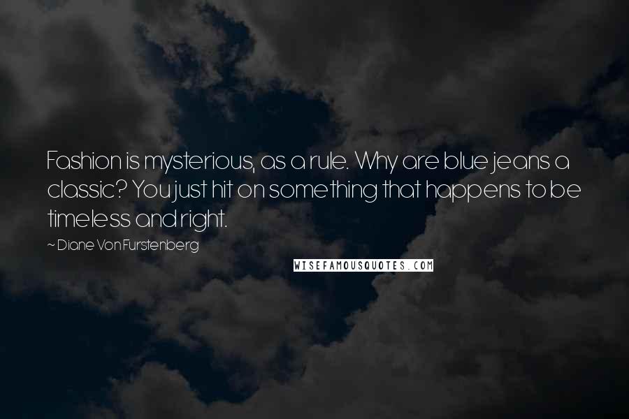 Diane Von Furstenberg Quotes: Fashion is mysterious, as a rule. Why are blue jeans a classic? You just hit on something that happens to be timeless and right.