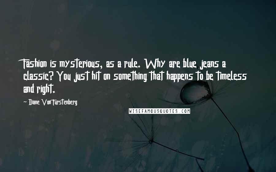 Diane Von Furstenberg Quotes: Fashion is mysterious, as a rule. Why are blue jeans a classic? You just hit on something that happens to be timeless and right.