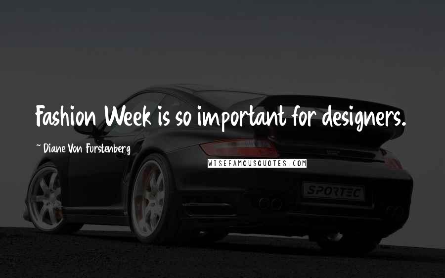 Diane Von Furstenberg Quotes: Fashion Week is so important for designers.