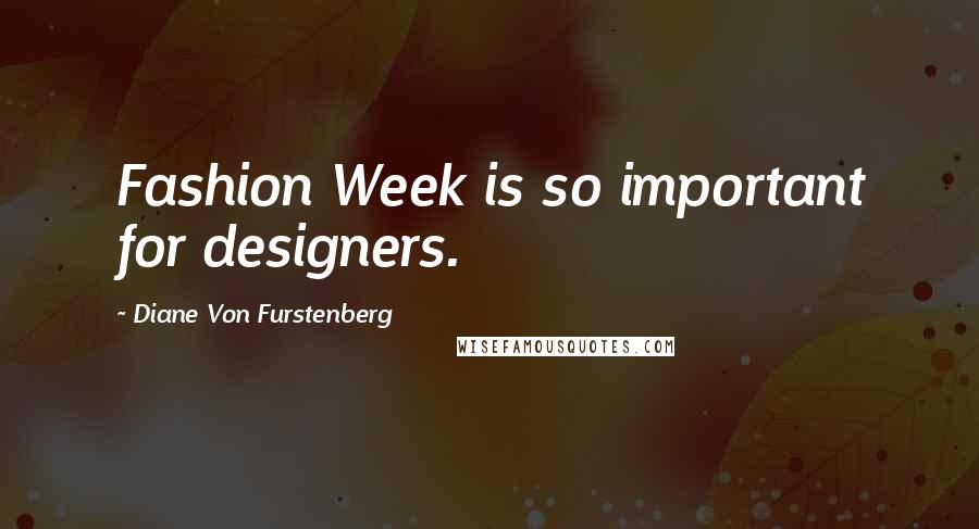 Diane Von Furstenberg Quotes: Fashion Week is so important for designers.