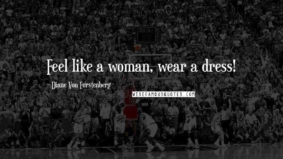 Diane Von Furstenberg Quotes: Feel like a woman, wear a dress!