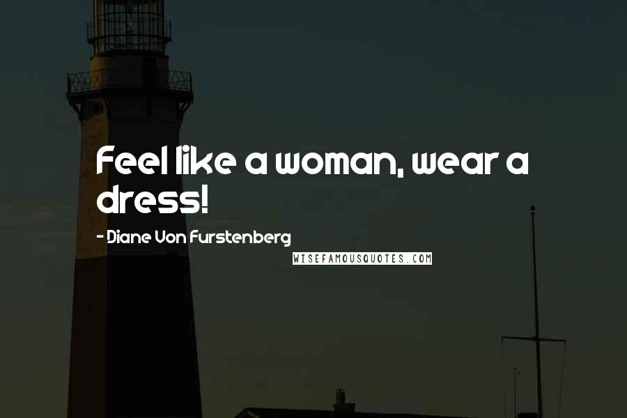 Diane Von Furstenberg Quotes: Feel like a woman, wear a dress!