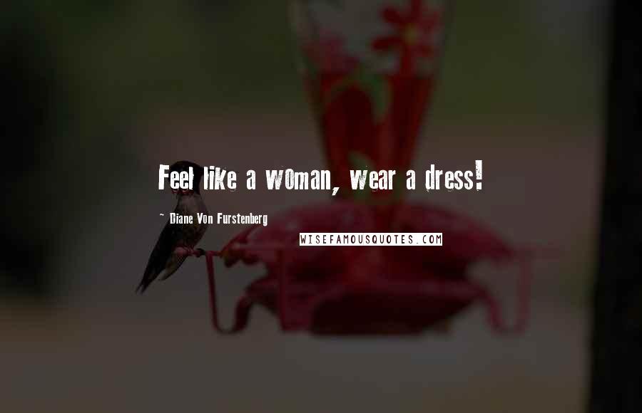 Diane Von Furstenberg Quotes: Feel like a woman, wear a dress!