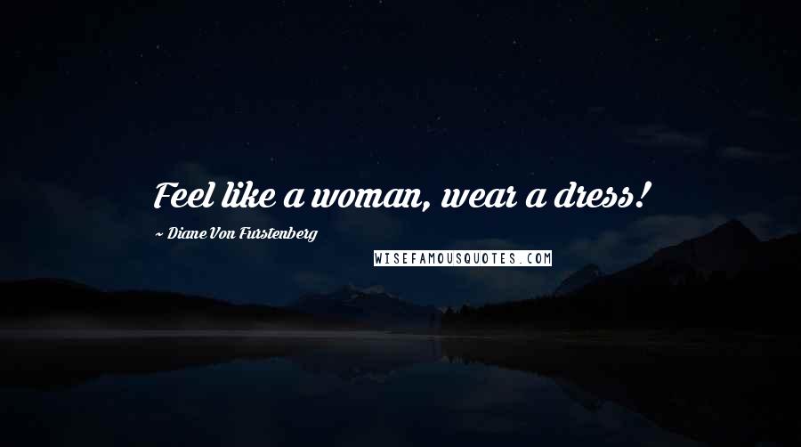 Diane Von Furstenberg Quotes: Feel like a woman, wear a dress!