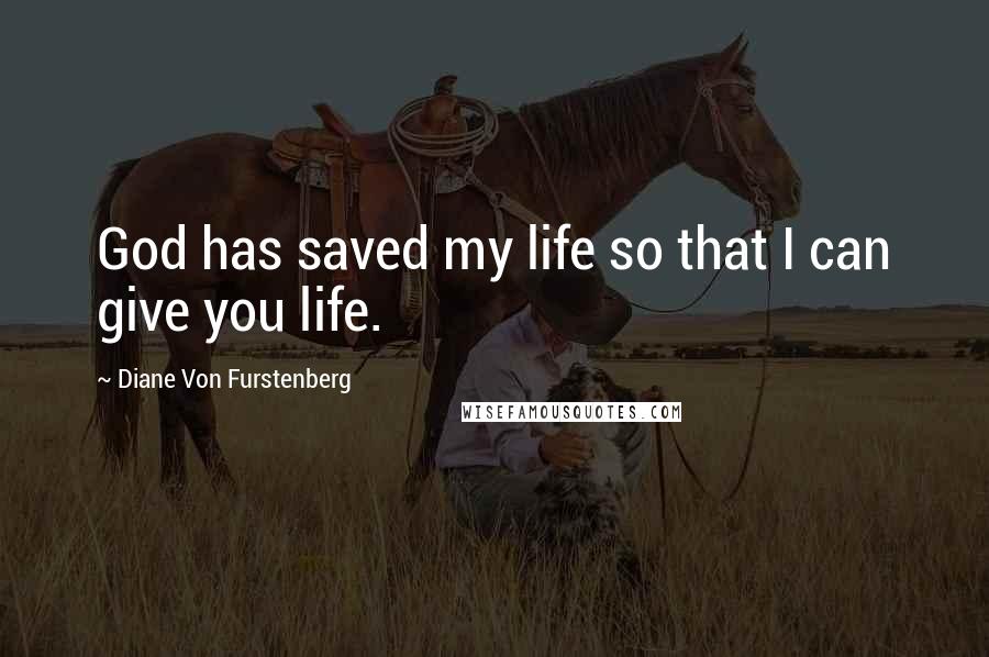 Diane Von Furstenberg Quotes: God has saved my life so that I can give you life.