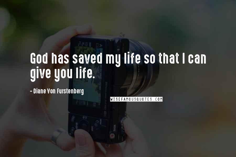 Diane Von Furstenberg Quotes: God has saved my life so that I can give you life.