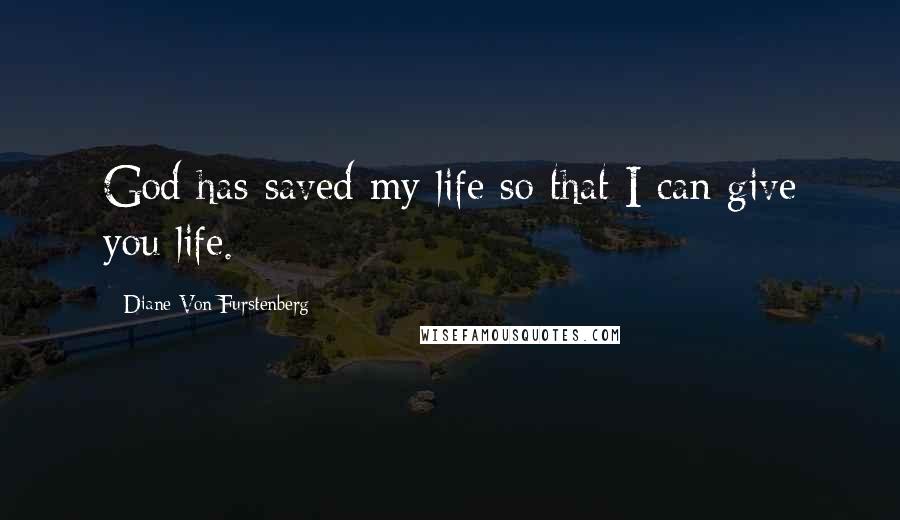 Diane Von Furstenberg Quotes: God has saved my life so that I can give you life.