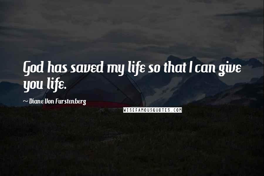 Diane Von Furstenberg Quotes: God has saved my life so that I can give you life.