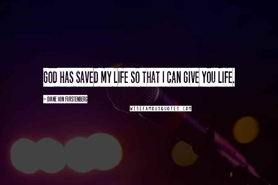 Diane Von Furstenberg Quotes: God has saved my life so that I can give you life.