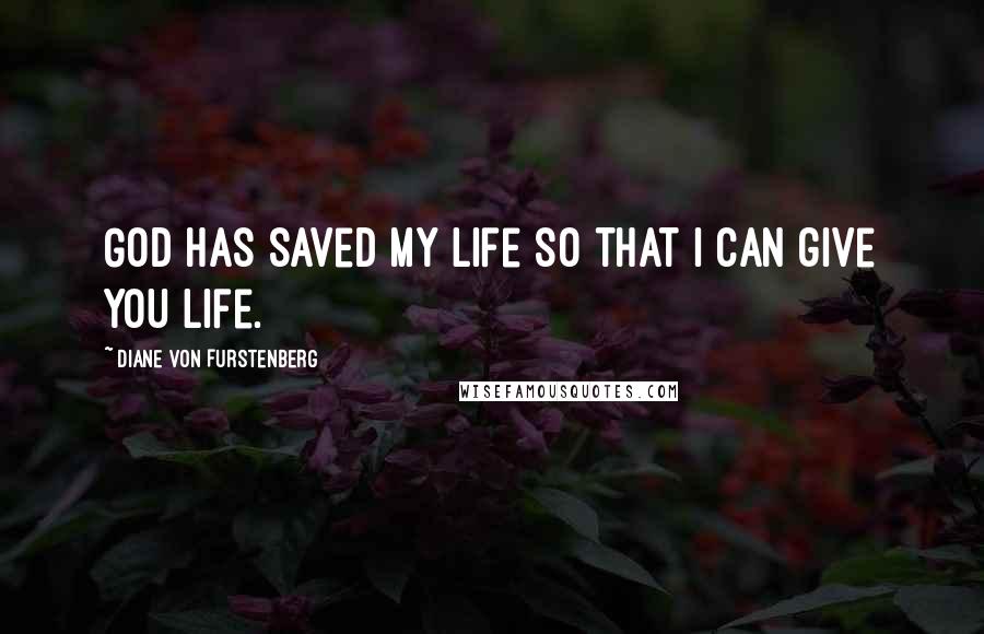 Diane Von Furstenberg Quotes: God has saved my life so that I can give you life.