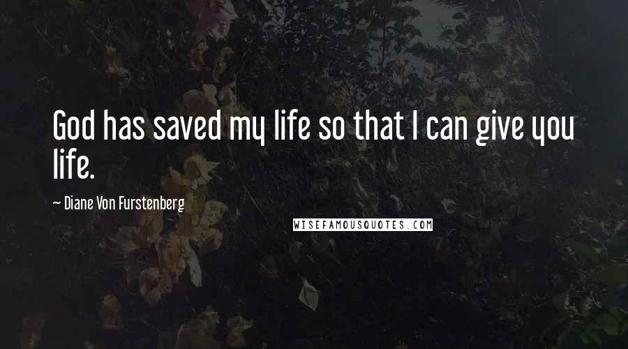 Diane Von Furstenberg Quotes: God has saved my life so that I can give you life.