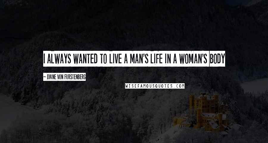 Diane Von Furstenberg Quotes: I always wanted to live a man's life in a woman's body