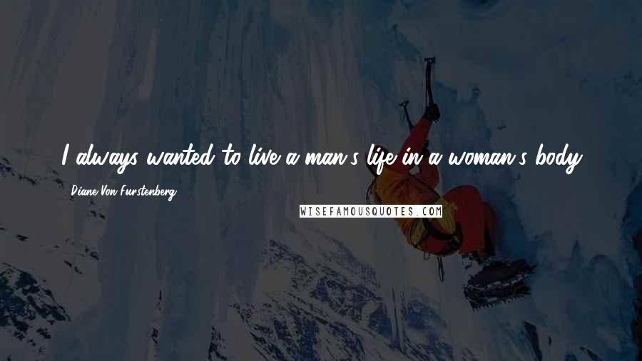 Diane Von Furstenberg Quotes: I always wanted to live a man's life in a woman's body